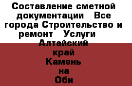 Составление сметной документации - Все города Строительство и ремонт » Услуги   . Алтайский край,Камень-на-Оби г.